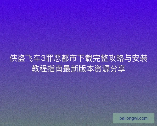 侠盗飞车3罪恶都市下载完整攻略与安装教程指南最新版本资源分享