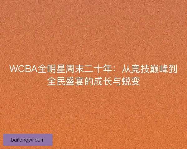 WCBA全明星周末二十年：从竞技巅峰到全民盛宴的成长与蜕变