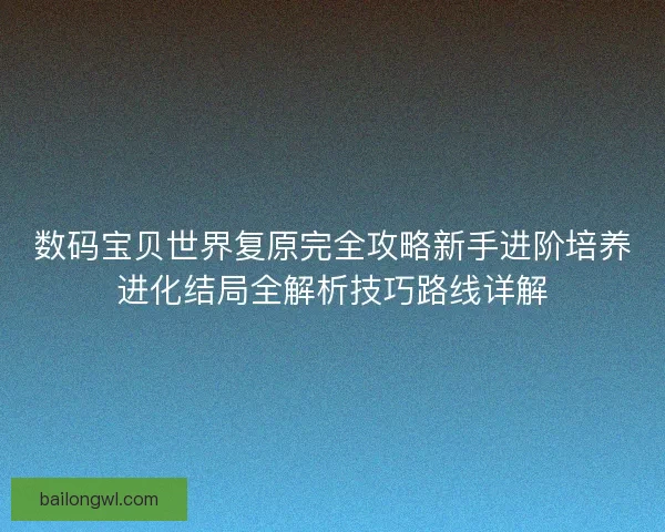 数码宝贝世界复原完全攻略新手进阶培养进化结局全解析技巧路线详解
