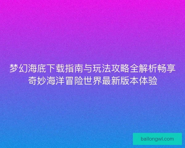 梦幻海底下载指南与玩法攻略全解析畅享奇妙海洋冒险世界最新版本体验