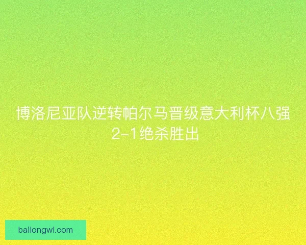 博洛尼亚队逆转帕尔马晋级意大利杯八强 2-1绝杀胜出 博洛尼亚队逆转帕尔马晋级意大利杯八强 2-1绝杀胜出