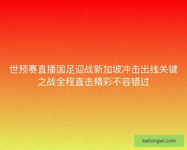 世预赛直播国足迎战新加坡冲击出线关键之战全程直击精彩不容错过